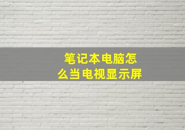 笔记本电脑怎么当电视显示屏