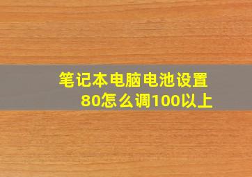 笔记本电脑电池设置80怎么调100以上