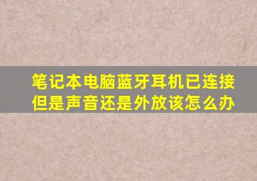 笔记本电脑蓝牙耳机已连接但是声音还是外放该怎么办