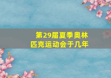 第29届夏季奥林匹克运动会于几年