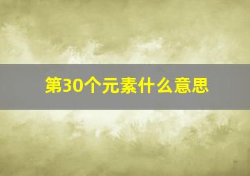 第30个元素什么意思