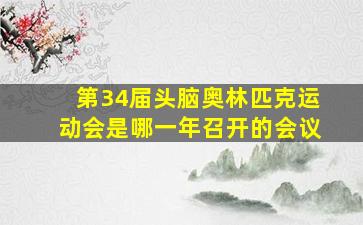 第34届头脑奥林匹克运动会是哪一年召开的会议