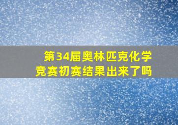 第34届奥林匹克化学竞赛初赛结果出来了吗