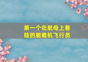 第一个在航母上着陆的舰载机飞行员