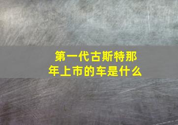 第一代古斯特那年上市的车是什么