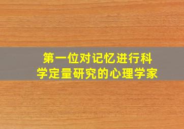 第一位对记忆进行科学定量研究的心理学家