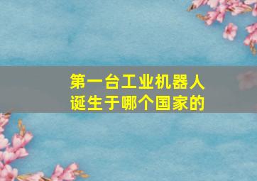 第一台工业机器人诞生于哪个国家的