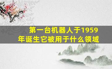 第一台机器人于1959年诞生它被用于什么领域