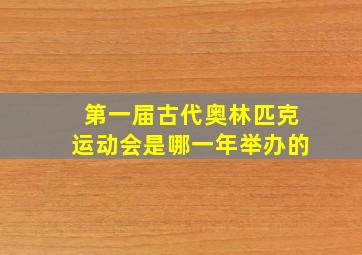 第一届古代奥林匹克运动会是哪一年举办的