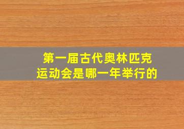 第一届古代奥林匹克运动会是哪一年举行的