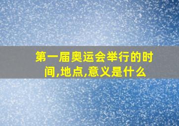 第一届奥运会举行的时间,地点,意义是什么