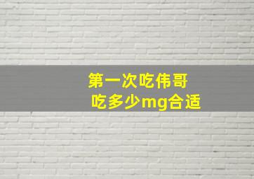 第一次吃伟哥吃多少mg合适