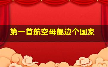 第一首航空母舰边个国家