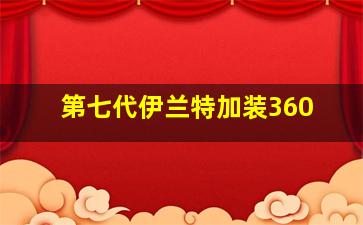 第七代伊兰特加装360