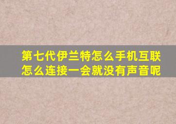 第七代伊兰特怎么手机互联怎么连接一会就没有声音呢