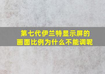 第七代伊兰特显示屏的画面比例为什么不能调呢