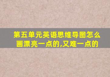 第五单元英语思维导图怎么画漂亮一点的,又难一点的