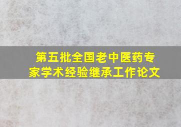 第五批全国老中医药专家学术经验继承工作论文