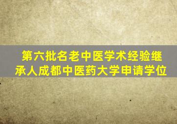 第六批名老中医学术经验继承人成都中医药大学申请学位