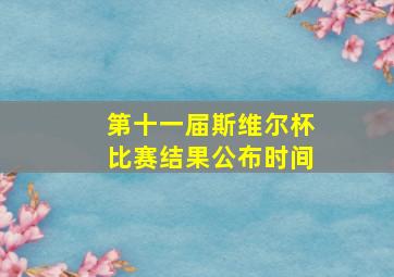 第十一届斯维尔杯比赛结果公布时间