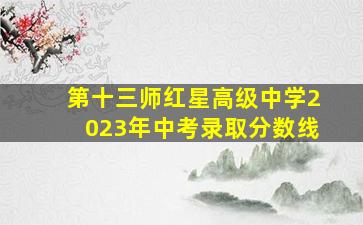 第十三师红星高级中学2023年中考录取分数线