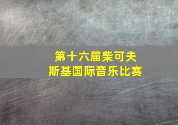 第十六届柴可夫斯基国际音乐比赛