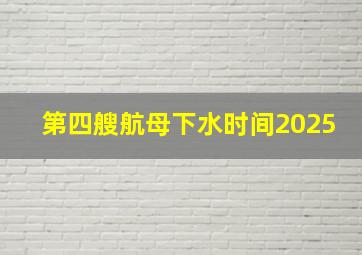 第四艘航母下水时间2025