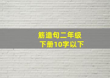 筋造句二年级下册10字以下