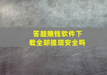 答题赚钱软件下载全部提现安全吗