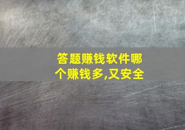 答题赚钱软件哪个赚钱多,又安全