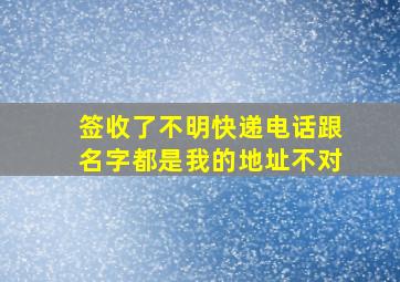 签收了不明快递电话跟名字都是我的地址不对