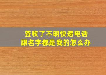 签收了不明快递电话跟名字都是我的怎么办