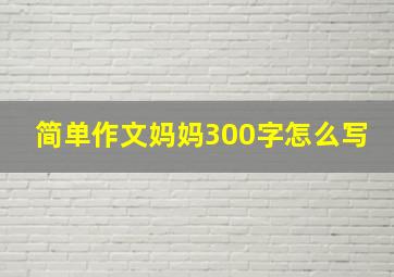 简单作文妈妈300字怎么写