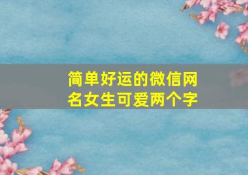 简单好运的微信网名女生可爱两个字