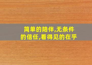 简单的陪伴,无条件的信任,看得见的在乎