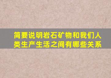 简要说明岩石矿物和我们人类生产生活之间有哪些关系