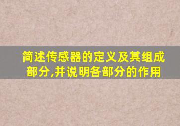 简述传感器的定义及其组成部分,并说明各部分的作用