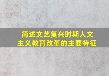 简述文艺复兴时期人文主义教育改革的主要特征