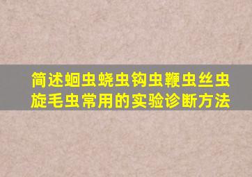 简述蛔虫蛲虫钩虫鞭虫丝虫旋毛虫常用的实验诊断方法