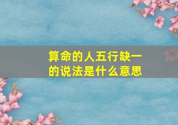 算命的人五行缺一的说法是什么意思