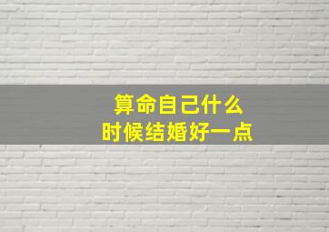 算命自己什么时候结婚好一点