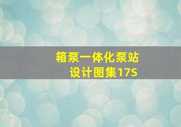 箱泵一体化泵站设计图集17S