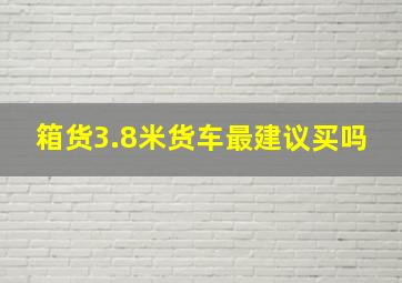 箱货3.8米货车最建议买吗