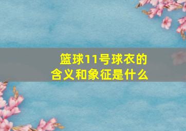 篮球11号球衣的含义和象征是什么