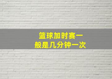 篮球加时赛一般是几分钟一次