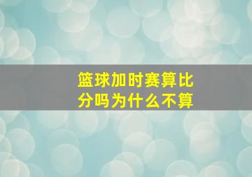 篮球加时赛算比分吗为什么不算