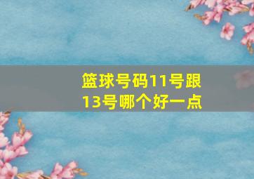 篮球号码11号跟13号哪个好一点