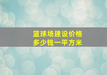 篮球场建设价格多少钱一平方米