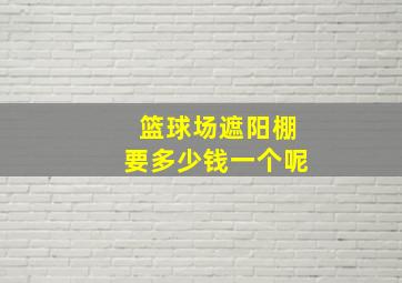 篮球场遮阳棚要多少钱一个呢