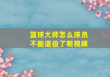 篮球大师怎么球员不能退役了呢视频